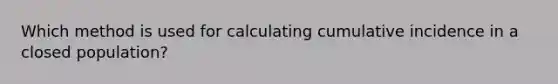 Which method is used for calculating cumulative incidence in a closed population?