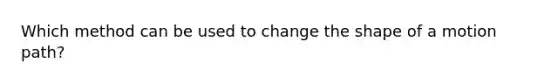 Which method can be used to change the shape of a motion path?