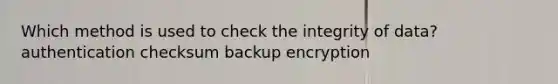 Which method is used to check the integrity of data? authentication checksum backup encryption