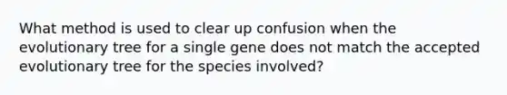 What method is used to clear up confusion when the evolutionary tree for a single gene does not match the accepted evolutionary tree for the species involved?