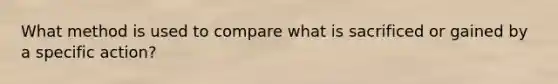 What method is used to compare what is sacrificed or gained by a specific action?