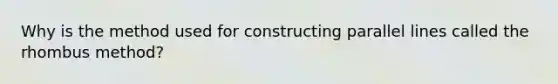 Why is the method used for constructing parallel lines called the rhombus method?