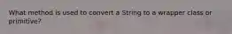 What method is used to convert a String to a wrapper class or primitive?