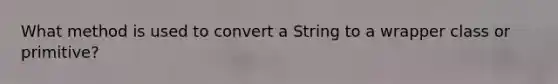 What method is used to convert a String to a wrapper class or primitive?