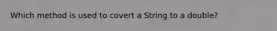 Which method is used to covert a String to a double?