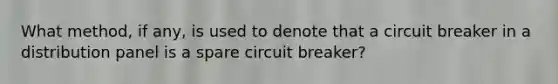 What method, if any, is used to denote that a circuit breaker in a distribution panel is a spare circuit breaker?