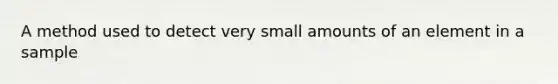 A method used to detect very small amounts of an element in a sample