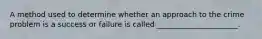 A method used to determine whether an approach to the crime problem is a success or failure is called ______________________.