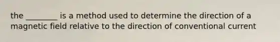 the ________ is a method used to determine the direction of a magnetic field relative to the direction of conventional current