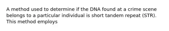 A method used to determine if the DNA found at a crime scene belongs to a particular individual is short tandem repeat (STR). This method employs