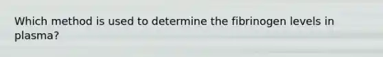 Which method is used to determine the fibrinogen levels in plasma?