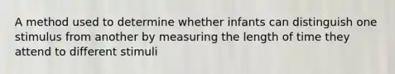 A method used to determine whether infants can distinguish one stimulus from another by measuring the length of time they attend to different stimuli