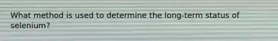 What method is used to determine the long-term status of selenium?