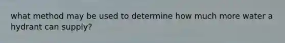 what method may be used to determine how much more water a hydrant can supply?