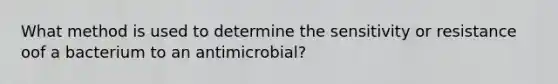 What method is used to determine the sensitivity or resistance oof a bacterium to an antimicrobial?