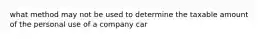 what method may not be used to determine the taxable amount of the personal use of a company car