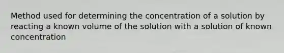 Method used for determining the concentration of a solution by reacting a known volume of the solution with a solution of known concentration