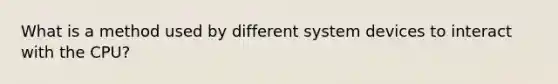 What is a method used by different system devices to interact with the CPU?