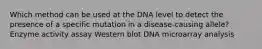 Which method can be used at the DNA level to detect the presence of a specific mutation in a disease-causing allele? Enzyme activity assay Western blot DNA microarray analysis