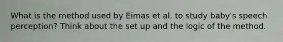 What is the method used by Eimas et al. to study baby's speech perception? Think about the set up and the logic of the method.