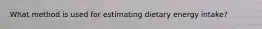 What method is used for estimating dietary energy intake?