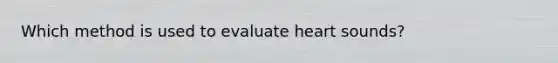 Which method is used to evaluate heart sounds?