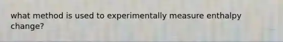 what method is used to experimentally measure enthalpy change?