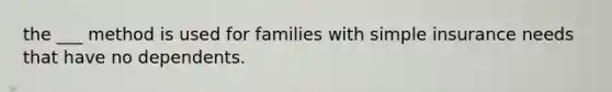 the ___ method is used for families with simple insurance needs that have no dependents.