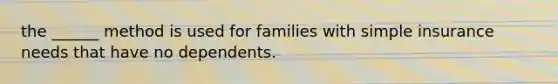 the ______ method is used for families with simple insurance needs that have no dependents.