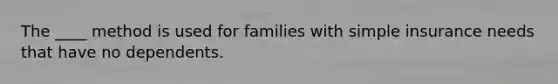 The ____ method is used for families with simple insurance needs that have no dependents.