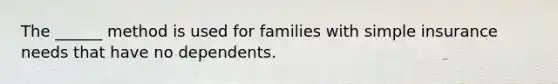 The ______ method is used for families with simple insurance needs that have no dependents.