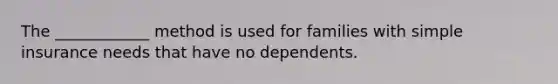 The ____________ method is used for families with simple insurance needs that have no dependents.