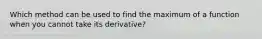 Which method can be used to find the maximum of a function when you cannot take its derivative?