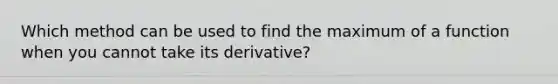 Which method can be used to find the maximum of a function when you cannot take its derivative?