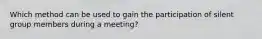 Which method can be used to gain the participation of silent group members during a meeting?