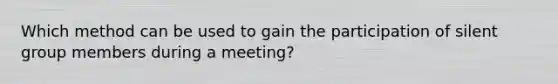 Which method can be used to gain the participation of silent group members during a meeting?