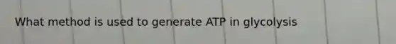 What method is used to generate ATP in glycolysis