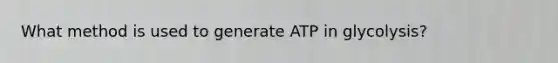 What method is used to generate ATP in glycolysis?