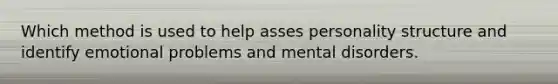 Which method is used to help asses personality structure and identify emotional problems and mental disorders.