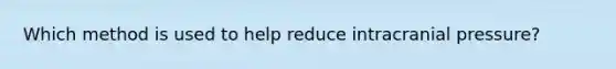 Which method is used to help reduce intracranial pressure?