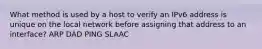 What method is used by a host to verify an IPv6 address is unique on the local network before assigning that address to an interface? ARP DAD PING SLAAC