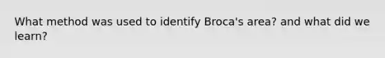 What method was used to identify Broca's area? and what did we learn?