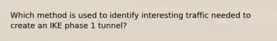 Which method is used to identify interesting traffic needed to create an IKE phase 1 tunnel?