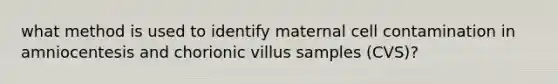 what method is used to identify maternal cell contamination in amniocentesis and chorionic villus samples (CVS)?