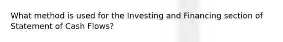 What method is used for the Investing and Financing section of Statement of Cash Flows?