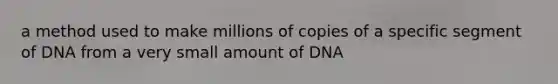 a method used to make millions of copies of a specific segment of DNA from a very small amount of DNA