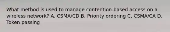 What method is used to manage contention-based access on a wireless network? A. CSMA/CD B. Priority ordering C. CSMA/CA D. Token passing