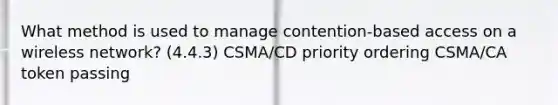 What method is used to manage contention-based access on a wireless network? (4.4.3) CSMA/CD priority ordering CSMA/CA token passing