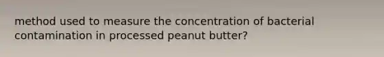 method used to measure the concentration of bacterial contamination in processed peanut butter?