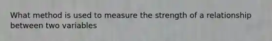 What method is used to measure the strength of a relationship between two variables